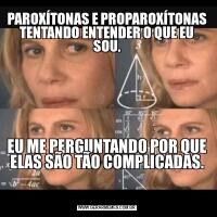 PAROXÍTONAS E PROPAROXÍTONAS TENTANDO ENTENDER O QUE EU SOU.EU ME PERGUNTANDO POR QUE ELAS SÃO TÃO COMPLICADAS.

