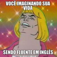 VOCÊ IMAGINANDO SUA VIDASENDO FLUENTE EM INGLÊS