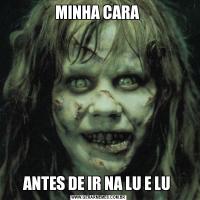 MINHA CARA ANTES DE IR NA LU E LU 