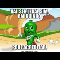 VAI  SER LEGAL SIM, AMIGUINHOPODE ACREDITAR!