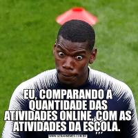 EU, COMPARANDO A QUANTIDADE DAS ATIVIDADES ONLINE, COM AS ATIVIDADES DA ESCOLA. 