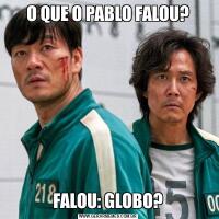 O QUE O PABLO FALOU?FALOU: GLOBO?