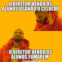 O DIRETOR VENDO OS ALUNOS USANDO O CELULARO DIRETOR VENDO OS ALUNOS FUMAREM 