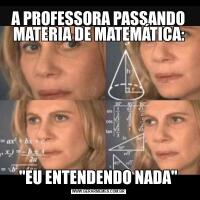 A PROFESSORA PASSANDO MATERIA DE MATEMÁTICA:"EU ENTENDENDO NADA"