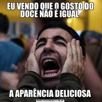 EU VENDO QUE O GOSTO DO DOCE NÃO É IGUAL A APARÊNCIA DELICIOSA