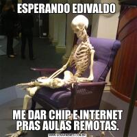 ESPERANDO EDIVALDO ME DAR CHIP E INTERNET PRAS AULAS REMOTAS.