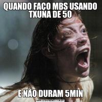 QUANDO FAÇO MBS USANDO TXUNA DE 50E NÃO DURAM 5MIN