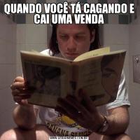 QUANDO VOCÊ TÁ CAGANDO E CAI UMA VENDA