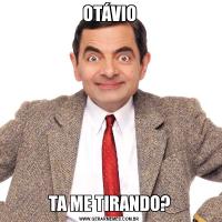 OTÁVIOTA ME TIRANDO?