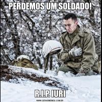 PERDEMOS UM SOLDADO!R.I.P. IURI