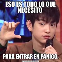 ESO ES TODO LO QUE NECESITO PARA ENTRAR EN PÁNICO.