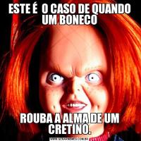 ESTE É  O CASO DE QUANDO UM BONECOROUBA A ALMA DE UM CRETINO.