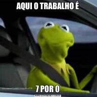AQUI O TRABALHO É7 POR 0