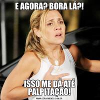 E AGORA? BORA LÁ?!ISSO ME DÁ ATÉ PALPITAÇÃO!