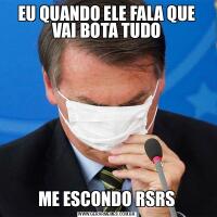 EU QUANDO ELE FALA QUE VAI BOTA TUDOME ESCONDO RSRS