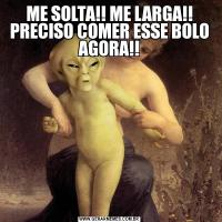 ME SOLTA!! ME LARGA!! PRECISO COMER ESSE BOLO AGORA!!