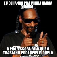 EU OLHANDO PRA MINHA AMIGA QUANDO...A PROFESSORA FALA QUE O TRABALHO PODE SER EM DUPLA