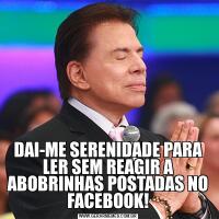 DAI-ME SERENIDADE PARA LER SEM REAGIR A ABOBRINHAS POSTADAS NO FACEBOOK!