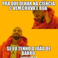 PRA QUE OLHAR NA CIÊNCIA C VEM CHUVA E BOA SE EU TENHO O JOÃO DE BARRO 
