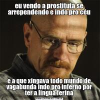 eu vendo a prostituta se arrependendo e indo pro céue a que xingava todo mundo de vagabunda indo pro inferno por ter a lingua ferina