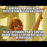 O GOVERNO TA VENDO VC NA RECEITA COM ACESSO NA EUROPATA SO ESPERANDO PRA TE CONTAR DO 600 REAIS Q ESPERA RECEBER AI EM PORTUGAL 