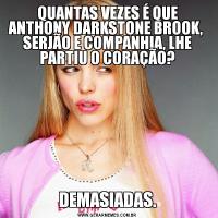 QUANTAS VEZES É QUE ANTHONY DARKSTONE BROOK,  SERJÃO E COMPANHIA, LHE PARTIU O CORAÇÃO?DEMASIADAS.