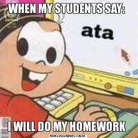 WHEN MY STUDENTS SAY: I WILL DO MY HOMEWORK 