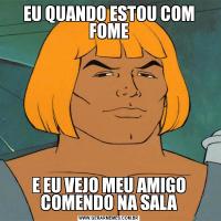 EU QUANDO ESTOU COM FOMEE EU VEJO MEU AMIGO COMENDO NA SALA