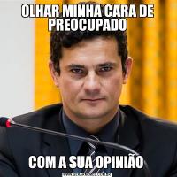 OLHAR MINHA CARA DE PREOCUPADOCOM A SUA OPINIÃO 