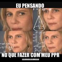 EU PENSANDO NO QUE FAZER COM MEU PPR