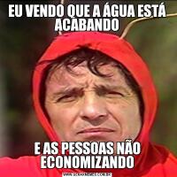 EU VENDO QUE A ÁGUA ESTÁ ACABANDOE AS PESSOAS NÃO ECONOMIZANDO