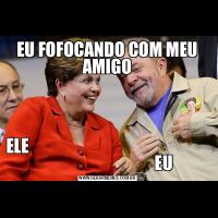 EU FOFOCANDO COM MEU AMIGOELE                                                                                         EU