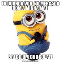 EU QUANDO VOU  NO MERCADO COM A MINHA MAE E PECO UM CHOCOLATE