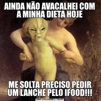 AINDA NÃO AVACALHEI COM A MINHA DIETA HOJEME SOLTA PRECISO PEDIR UM LANCHE PELO IFOOD!!!