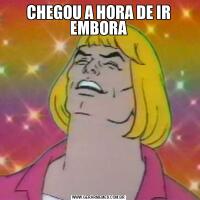 CHEGOU A HORA DE IR EMBORA