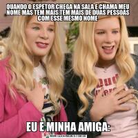 QUANDO O ESPETOR CHEGA NA SALA E CHAMA MEU NOME MAS TEM MAIS TEM MAIS DE DUAS PESSOAS COM ESSE MESMO NOMEEU E MINHA AMIGA: