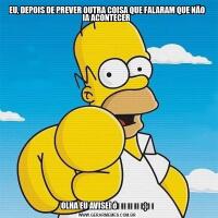 EU, DEPOIS DE PREVER OUTRA COISA QUE FALARAM QUE NÃO IA ACONTECER OLHA EU AVISEI 