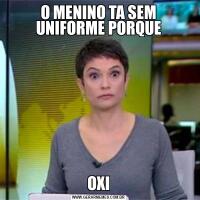 O MENINO TA SEM UNIFORME PORQUEOXI