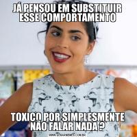 JÁ PENSOU EM SUBSTITUIR ESSE COMPORTAMENTOTOXICO POR SIMPLESMENTE NÃO FALAR NADA ?
