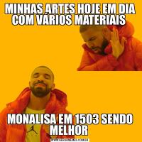 MINHAS ARTES HOJE EM DIA COM VÁRIOS MATERIAIS MONALISA EM 1503 SENDO MELHOR 