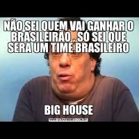 NÃO SEI QUEM VAI GANHAR O BRASILEIRÃO , SÓ SEI QUE SERA UM TIME BRASILEIROBIG HOUSE