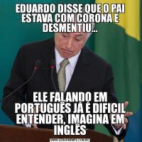 EDUARDO DISSE QUE O PAI ESTAVA COM CORONA E DESMENTIU...ELE FALANDO EM PORTUGUÊS JÁ É DIFICIL ENTENDER, IMAGINA EM INGLÊS