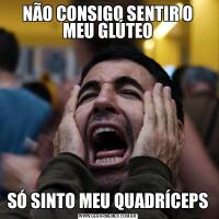 NÃO CONSIGO SENTIR O MEU GLÚTEOSÓ SINTO MEU QUADRÍCEPS