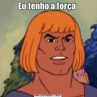 Eu tenho a força 