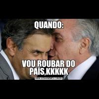 QUANDO:VOU ROUBAR DO PAÍS,KKKKK
