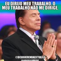 EU DIRIJO MEU TRABALHO, O MEU TRABALHO NÃO ME DIRIGE.@DICASDERENDAEXTRA3.0
