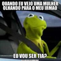 QUANDO EU VEJO UMA MULHER OLHANDO PARA O MEU IRMAOEU VOU SER TIA?