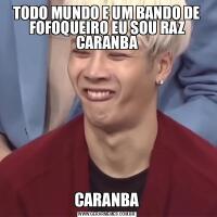 TODO MUNDO E UM BANDO DE FOFOQUEIRO EU SOU RAZ CARANBACARANBA