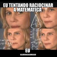 EU TENTANDO RACIOCINAR A MATEMATICA EU 
