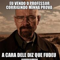 EU VENDO O PROFESSOR CORRIGINDO MINHA PROVA A CARA DELE DIZ QUE FUDEU 